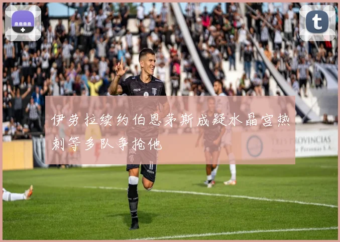 伊劳拉续约伯恩茅斯成疑水晶宫热刺等多队争抢他
