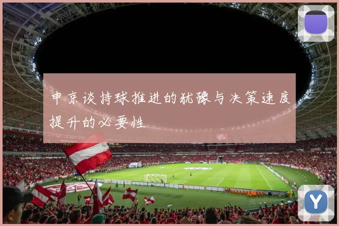 申京谈持球推进的犹豫与决策速度提升的必要性