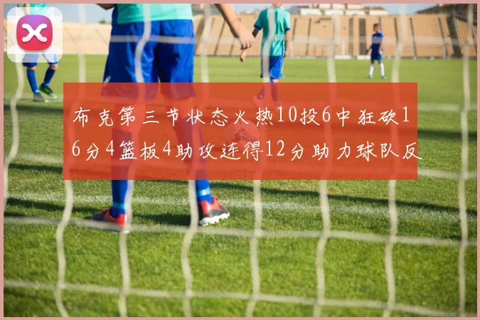 布克第三节状态火热10投6中狂砍16分4篮板4助攻连得12分助力球队反击