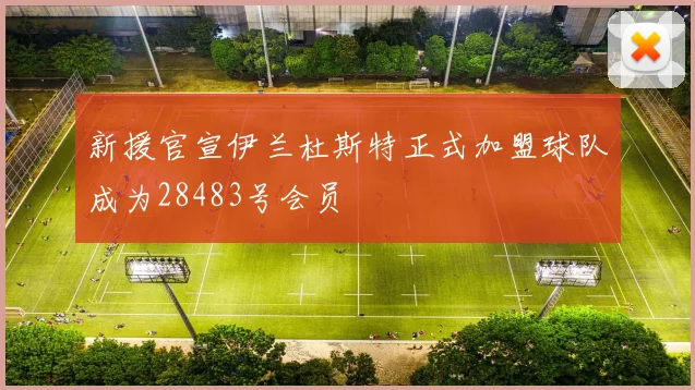 新援官宣伊兰杜斯特正式加盟球队成为28483号会员