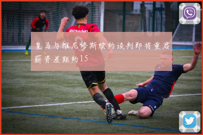 皇马与维尼修斯续约谈判即将重启薪资差距约15