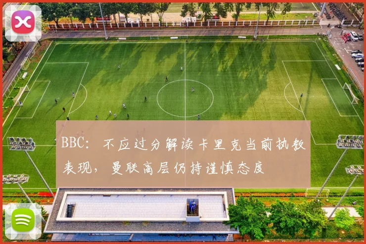 BBC：不应过分解读卡里克当前执教表现，曼联高层仍持谨慎态度