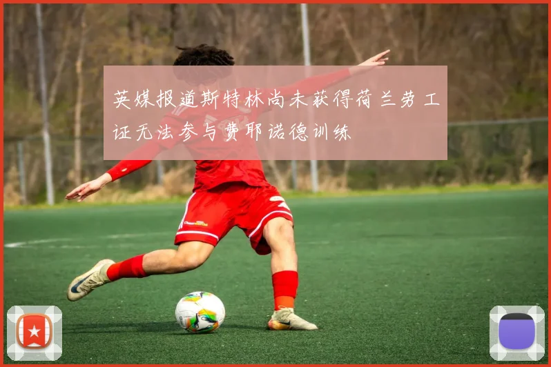 英媒报道斯特林尚未获得荷兰劳工证无法参与费耶诺德训练