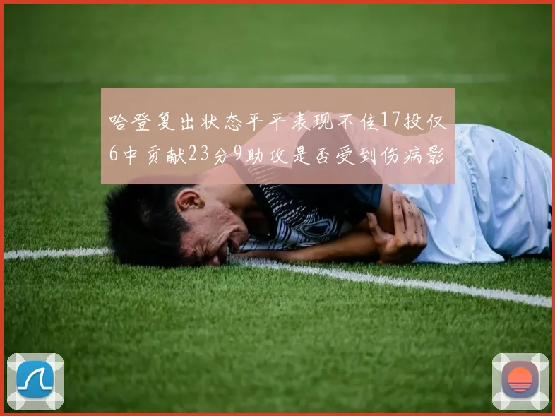 哈登复出状态平平表现不佳17投仅6中贡献23分9助攻是否受到伤病影响