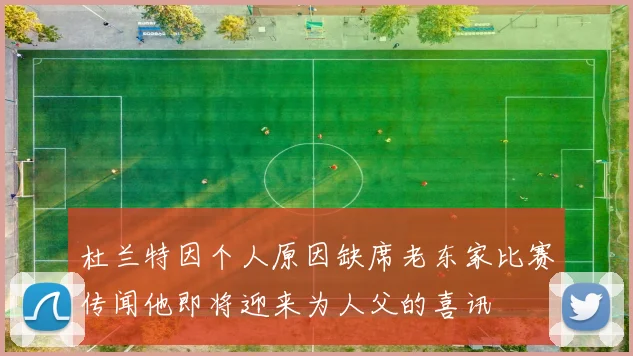 杜兰特因个人原因缺席老东家比赛传闻他即将迎来为人父的喜讯