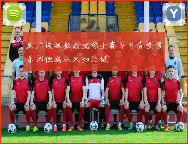 瓜帅谈执教成就称上赛季可责怪俱乐部但我从未如此做