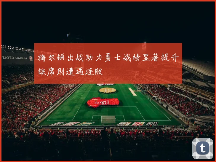 梅尔顿出战助力勇士战绩显著提升缺席则遭遇连败