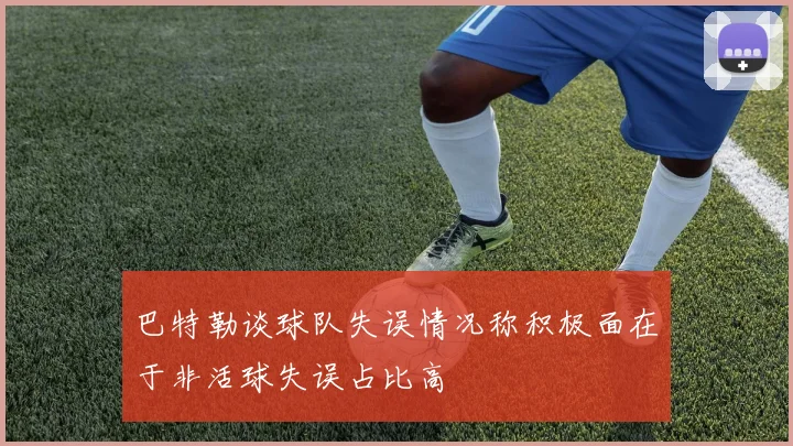 巴特勒谈球队失误情况称积极面在于非活球失误占比高