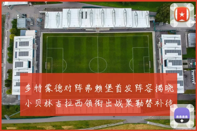 多特蒙德对阵弗赖堡首发阵容揭晓小贝林吉拉西领衔出战聚勒替补待命