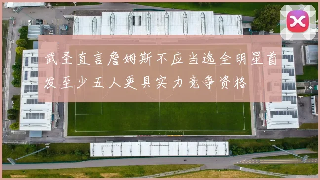 武圣直言詹姆斯不应当选全明星首发至少五人更具实力竞争资格