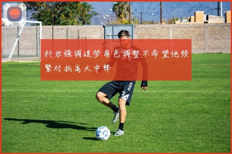 科尔强调追梦角色调整不希望他频繁对抗高大中锋