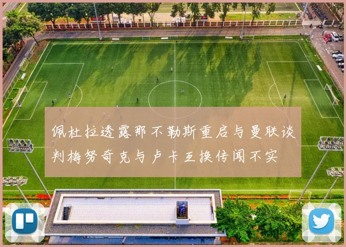 佩杜拉透露那不勒斯重启与曼联谈判梅努奇克与卢卡互换传闻不实
