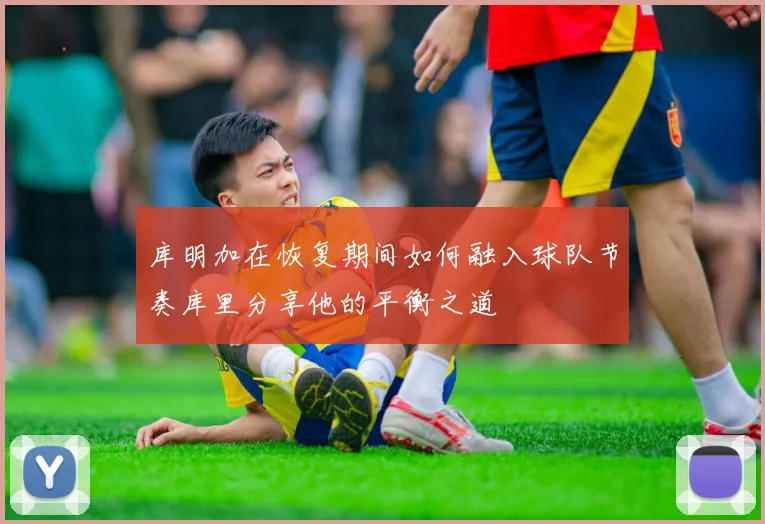 库明加在恢复期间如何融入球队节奏库里分享他的平衡之道